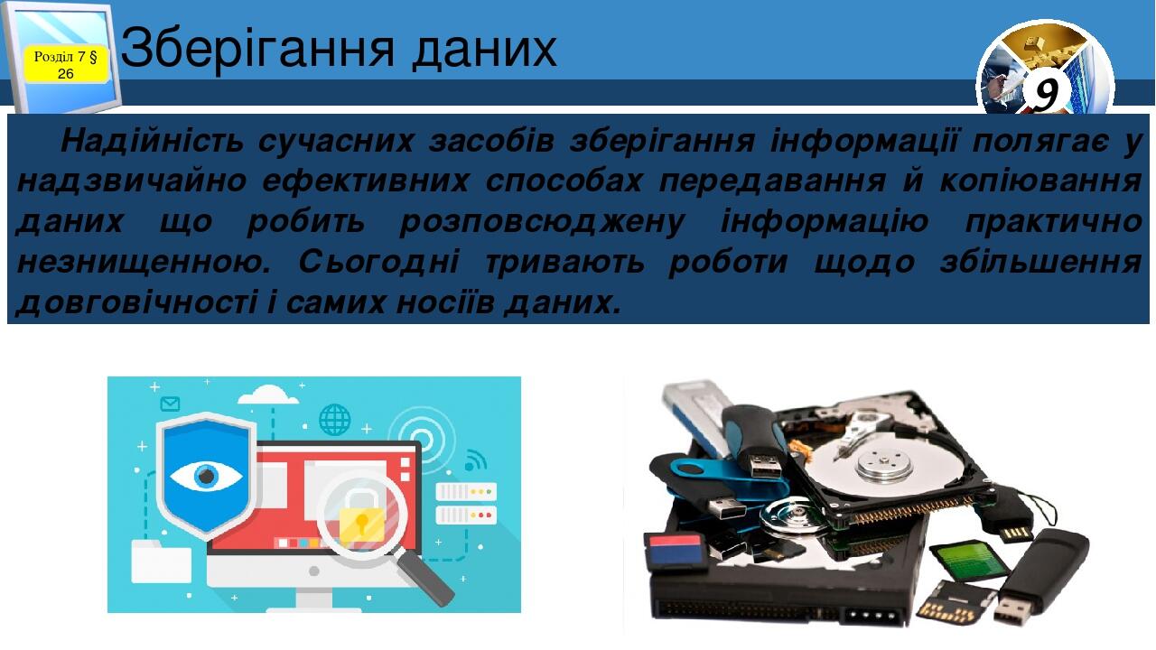 Зберігання даних Розділ 7 § 26 Надійність сучасних засобів зберігання інформації полягає у надзвичайно ефективних способах передавання й копіювання...