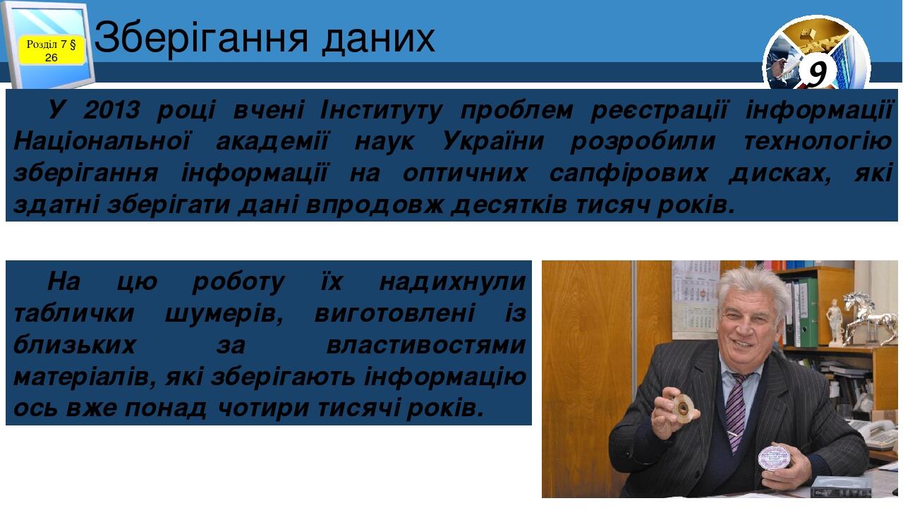 Зберігання даних Розділ 7 § 26 У 2013 році вчені Інституту проблем реєстрації інформації Національної академії наук України розробили технологію зб...