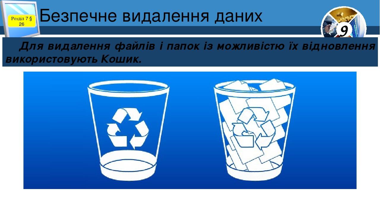 Безпечне видалення даних Розділ 7 § 26 Для видалення файлів і папок із можливістю їх відновлення використовують Кошик. 9