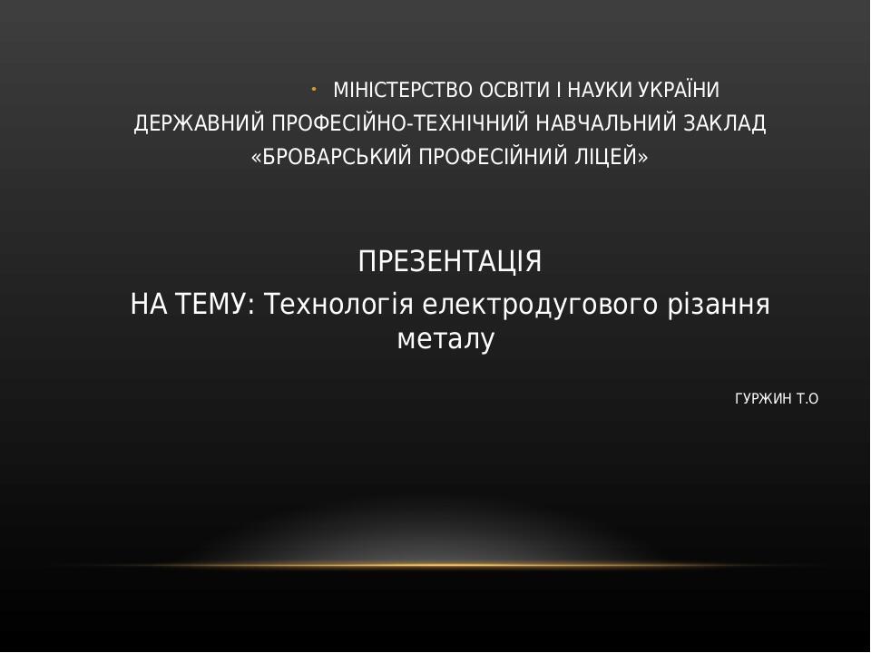 МІНІСТЕРСТВО ОСВІТИ І НАУКИ УКРАЇНИ ДЕРЖАВНИЙ ПРОФЕСІЙНО-ТЕХНІЧНИЙ НАВЧАЛЬНИЙ ЗАКЛАД «БРОВАРСЬКИЙ ПРОФЕСІЙНИЙ ЛІЦЕЙ» ПРЕЗЕНТАЦІЯ НА ТЕМУ: Технологі...