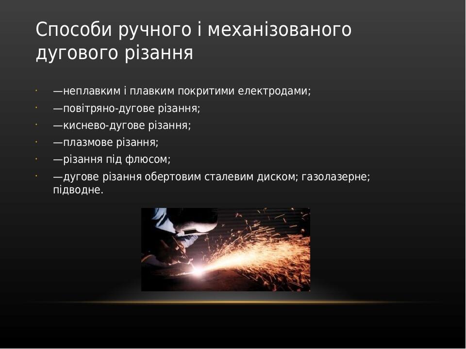 Способи ручного і механізованого дугового різання —неплавким і плавким покритими електродами; —повітряно-дугове різання; —киснево-дугове різання; —...