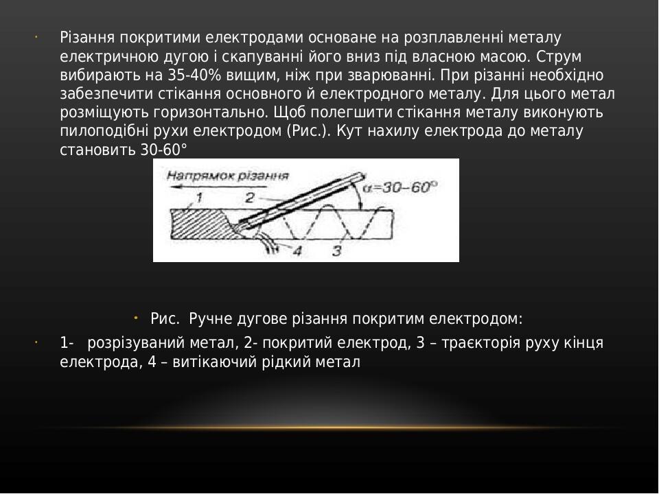 Різання покритими електродами основане на розплавленні металу електричною дугою і скапуванні його вниз під власною масою. Струм вибирають на 35-40%...