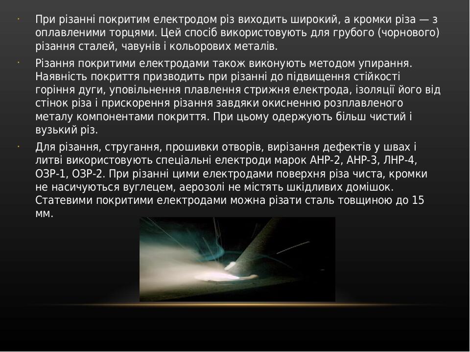 При різанні покритим електродом різ виходить широкий, а кромки різа — з оплавленими торцями. Цей спосіб використовують для грубого (чорнового) різа...