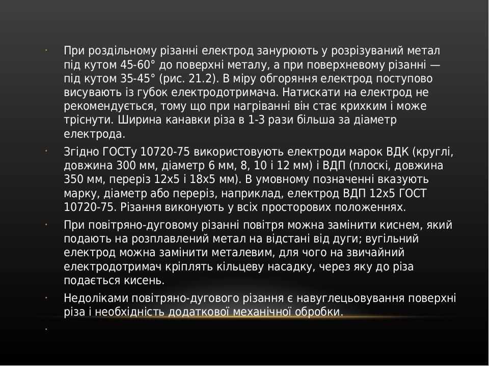 При роздільному різанні електрод занурюють у розрізуваний метал під кутом 45-60° до поверхні металу, а при поверхневому різанні — під кутом 35-45° ...