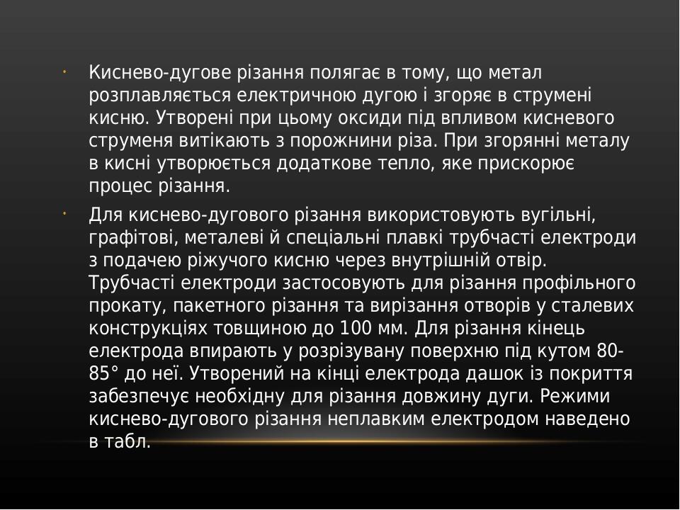 Киснево-дугове різання полягає в тому, що метал розплавляється електричною дугою і згоряє в струмені кисню. Утворені при цьому оксиди під впливом к...