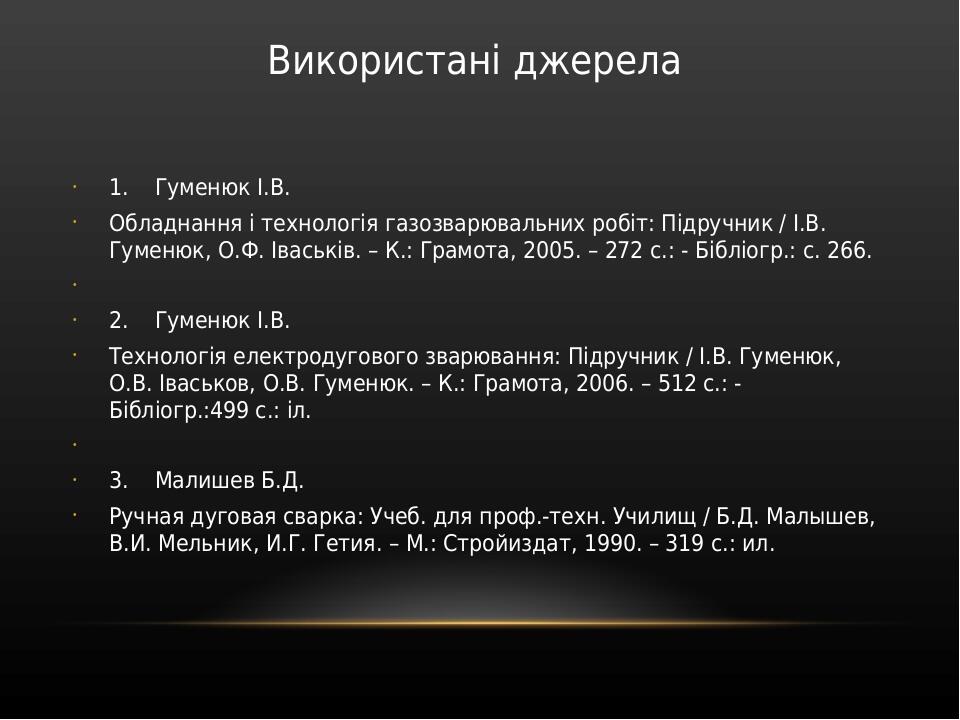 Використані джерела 1.    Гуменюк І.В. Обладнання і технологія газозварювальних робіт: Підручник / І.В. Гуменюк, О.Ф. Іваськів. – К.: Грамота, 2005...