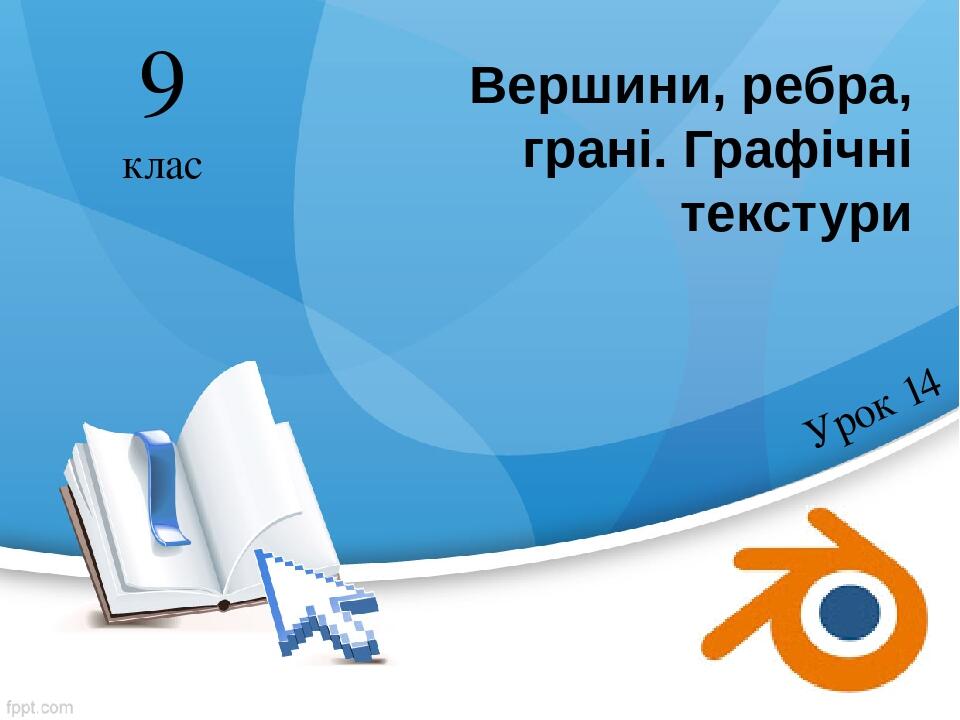Вершини, ребра, грані. Графічні текстури Урок 14 9 клас
