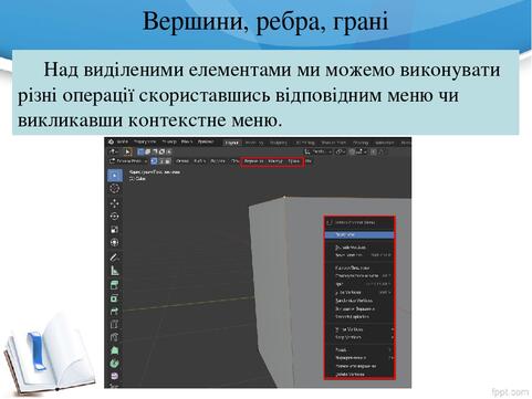Вершини, ребра, грані Над виділеними елементами ми можемо виконувати різні операції скориставшись відповідним меню чи викликавши контекстне меню. Вершини, ребра, грані Над виділеними елементами ми можемо виконувати різні операції скориставшись відповідним меню чи викликавши контекстне меню.