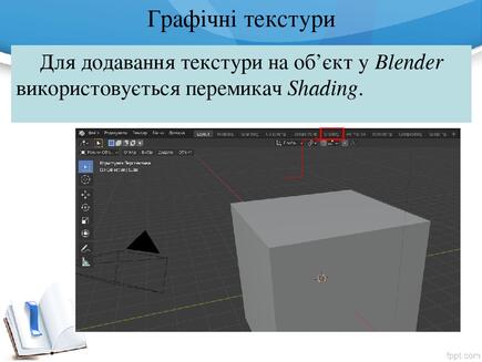 Графічні текстури Для додавання текстури на об’єкт у Blender використовується перемикач Shading. Графічні текстури Для додавання текстури на об’єкт у Blender використовується перемикач Shading.