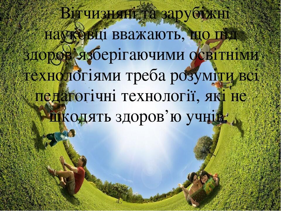 Вітчизняні та зарубіжні науковці вважають, що під здоров’язберігаючими освітніми технологіями треба розуміти всі педагогічні технології, які не шко...