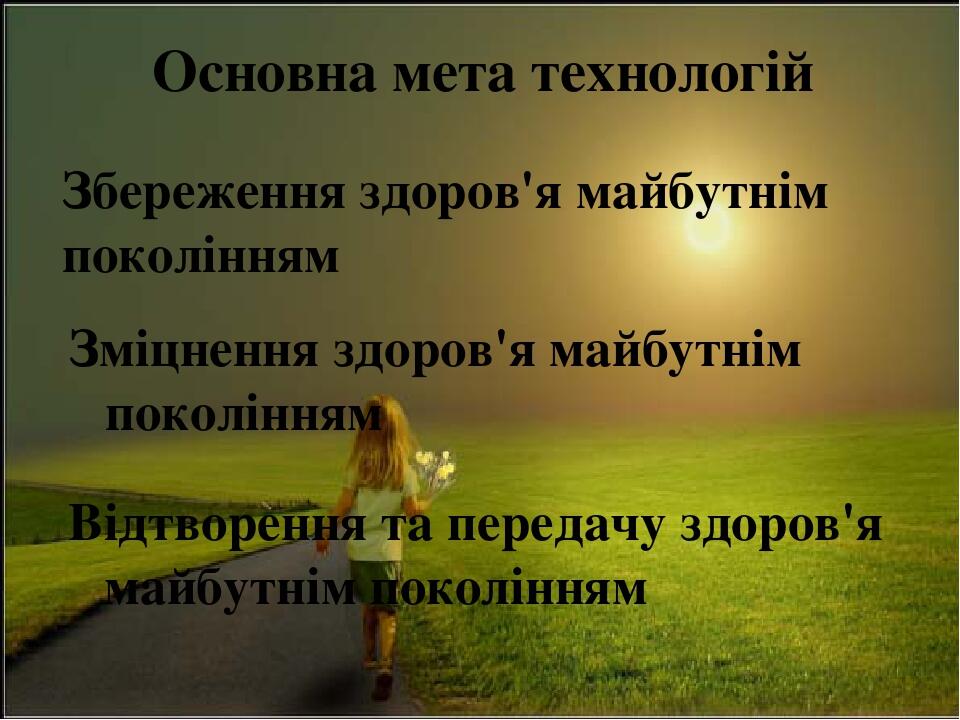 Основна мета технологій Збереження здоров'я майбутнім поколінням Зміцнення здоров'я майбутнім поколінням Відтворення та передачу здоров'я майбутнім...