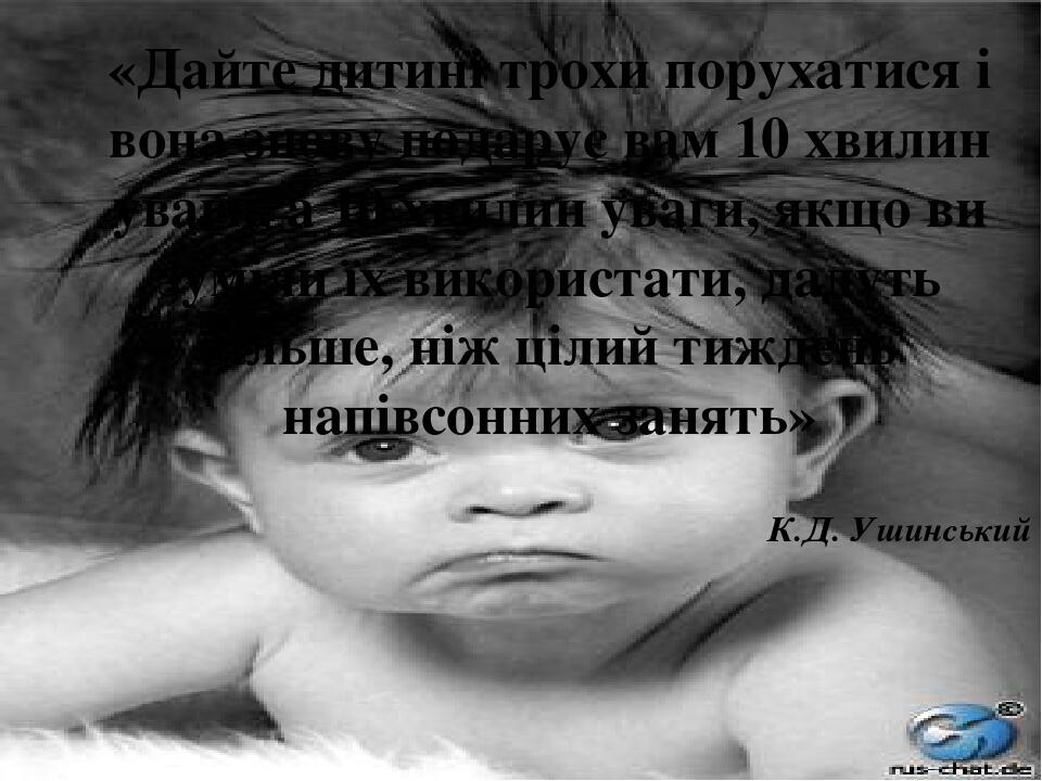 «Дайте дитині трохи порухатися і вона знову подарує вам 10 хвилин уваги, а 10 хвилин уваги, якщо ви зуміли їх використати, дадуть більше, ніж цілий...