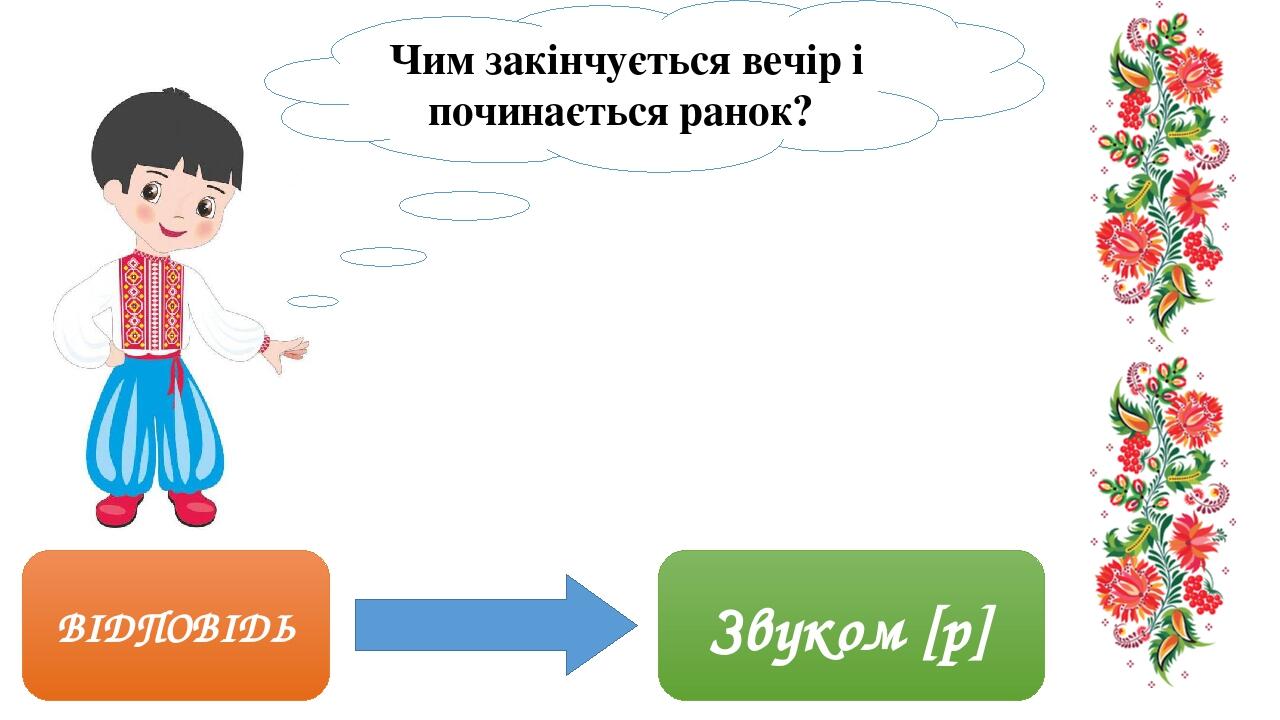 ВІДПОВІДЬ Звуком [р] Чим закінчується вечір і починається ранок? 