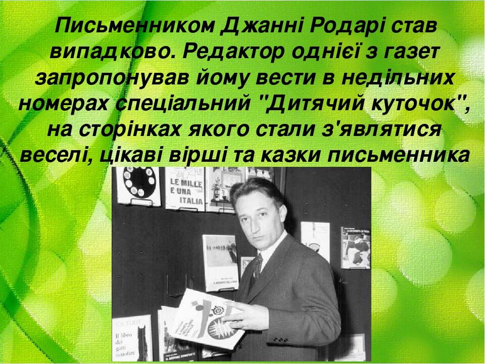 Письменником Джанні Родарі став випадково. Редактор однієї з газет запропонував йому вести в недільних номерах спеціальний "Дитячий куточок", на ст...