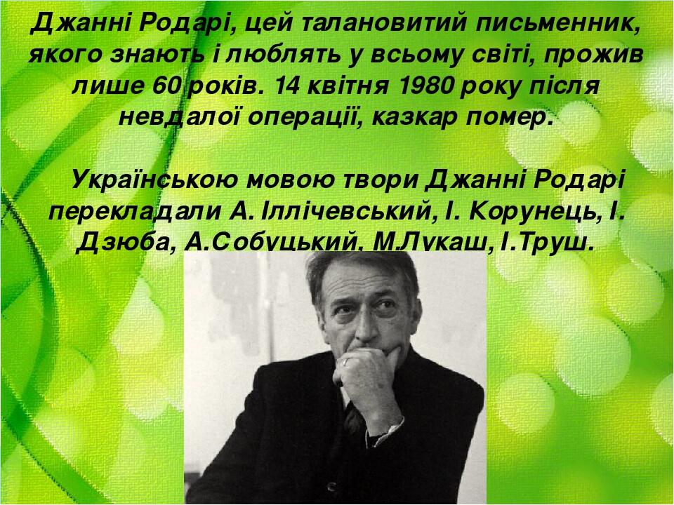 Джанні Родарі, цей талановитий письменник, якого знають і люблять у всьому світі, прожив лише 60 років. 14 квітня 1980 року після невдалої операції...