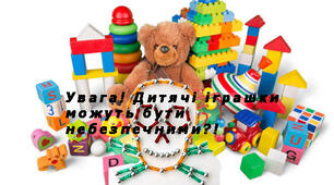 Ці іграшкі несуть небезпеку для вашої дитини !