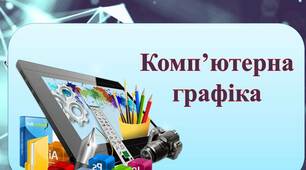 Узагальнення та систематизація навчального матеріалу з теми  «Комп’ютерна графіка»