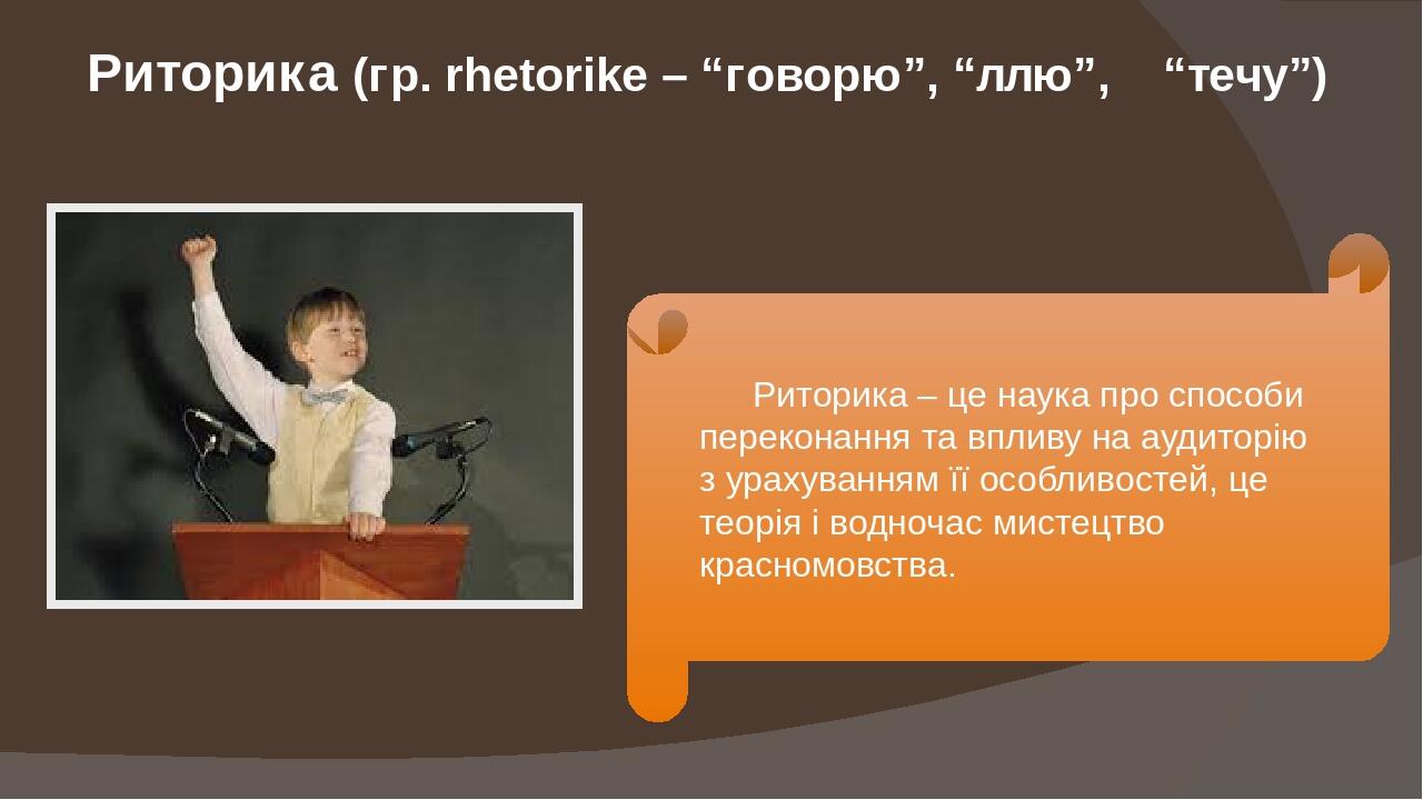 Риторика (гр. rhetorike – “говорю”, “ллю”, “течу”) Риторика – це наука про способи переконання та впливу на аудиторію з урахуванням її особливостей...