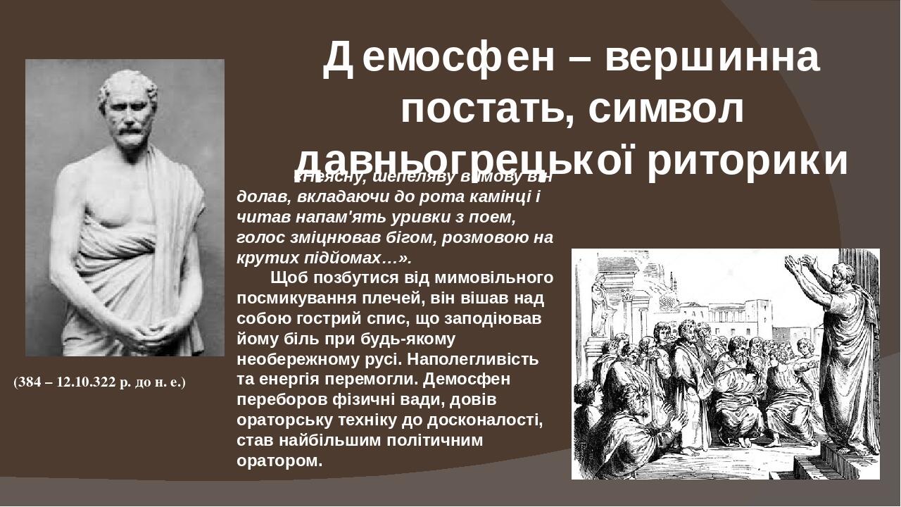 (384 – 12.10.322 р. до н. е.) Демосфен – вершинна постать, символ давньогрецької риторики «Неясну, шепеляву вимову він долав, вкладаючи до рота кам...