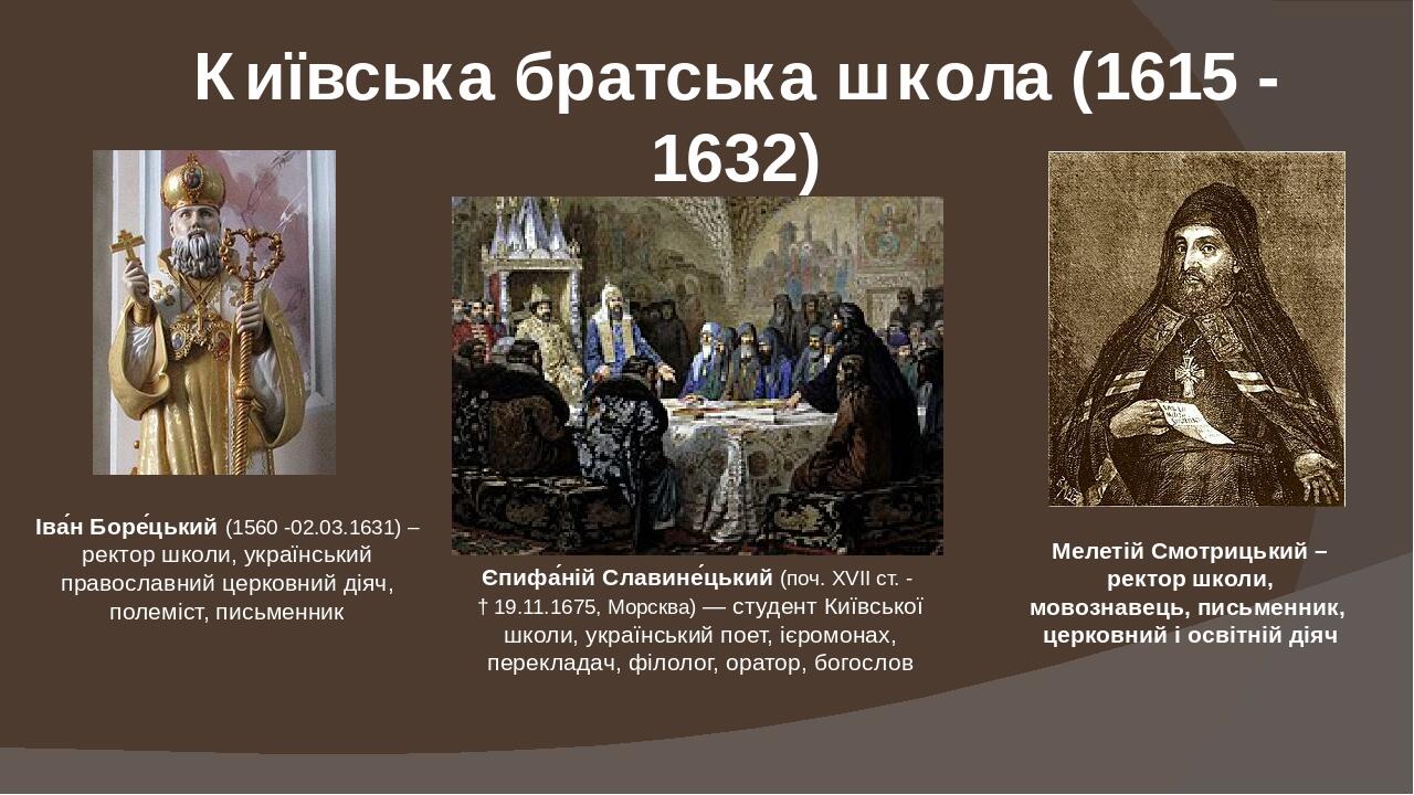 Київська братська школа (1615 - 1632) Іва́н Боре́цький (1560 -02.03.1631) – ректор школи, український православний церковний діяч, полеміст, письме...