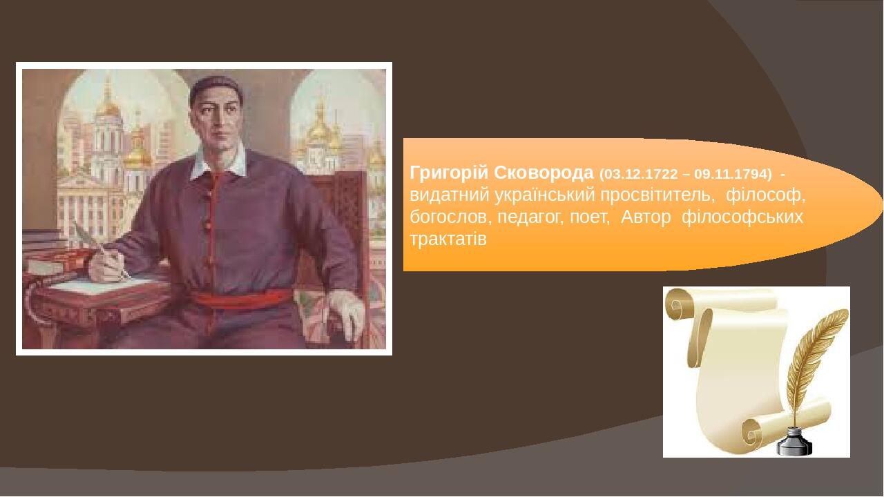 Григорій Сковорода (03.12.1722 – 09.11.1794) - видатний український просвітитель, філософ, богослов, педагог, поет, Автор філософських трактатів