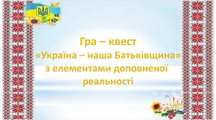 Сценарій гри – квесту «Україна – наша Батьківщина»  з елементами доповненої реальності