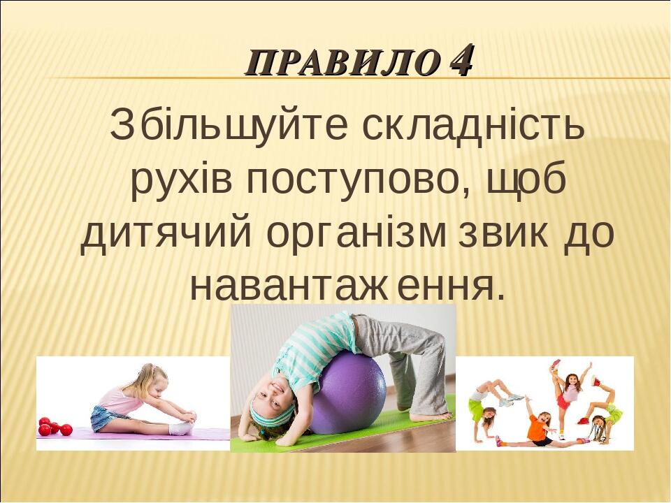 ПРАВИЛО 4 Збільшуйте складність рухів поступово, щоб дитячий організм звик до навантаження.