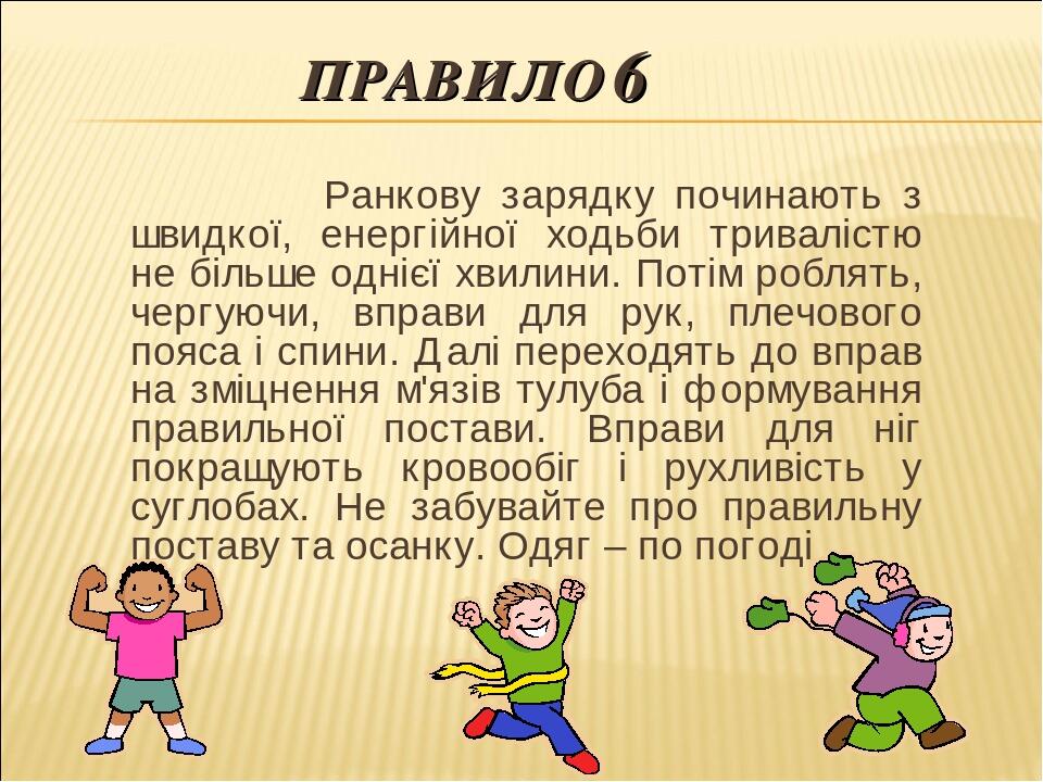 ПРАВИЛО 6 Ранкову зарядку починають з швидкої, енергійної ходьби тривалістю не більше однієї хвилини. Потім роблять, чергуючи, вправи для рук, плеч...