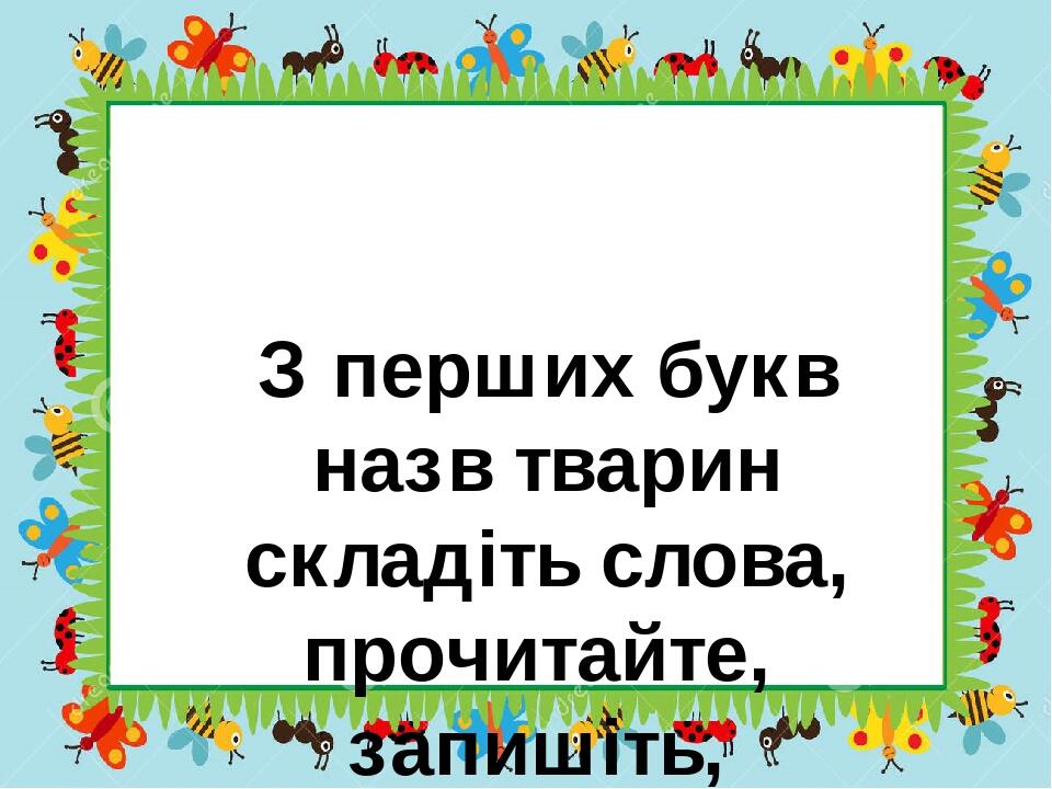 З перших букв назв тварин складіть слова, прочитайте, запишіть, позначте наголос.