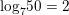 \small {{\log }_{7}}50=2