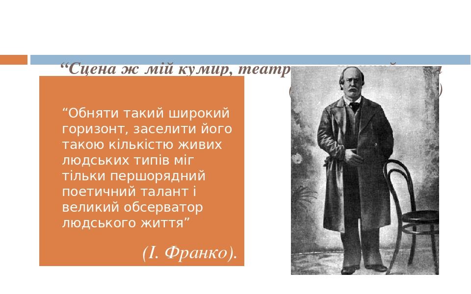 “Сцена ж мій кумир, театр – священний храм для мене” (І. Карпенко-Карий) “Обняти такий широкий горизонт, заселити його такою кількістю живих людськ...