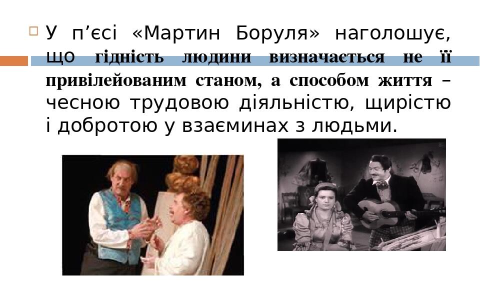 У п’єсі «Мартин Боруля» наголошує, що гідність людини визначається не її привілейованим станом, а способом життя – чесною трудовою діяльністю, щирі...