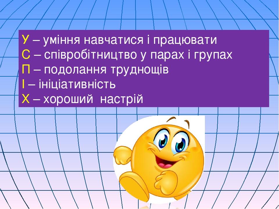У – уміння навчатися і працювати С – співробітництво у парах і групах П – подолання труднощів І – ініціативність Х – хороший настрій