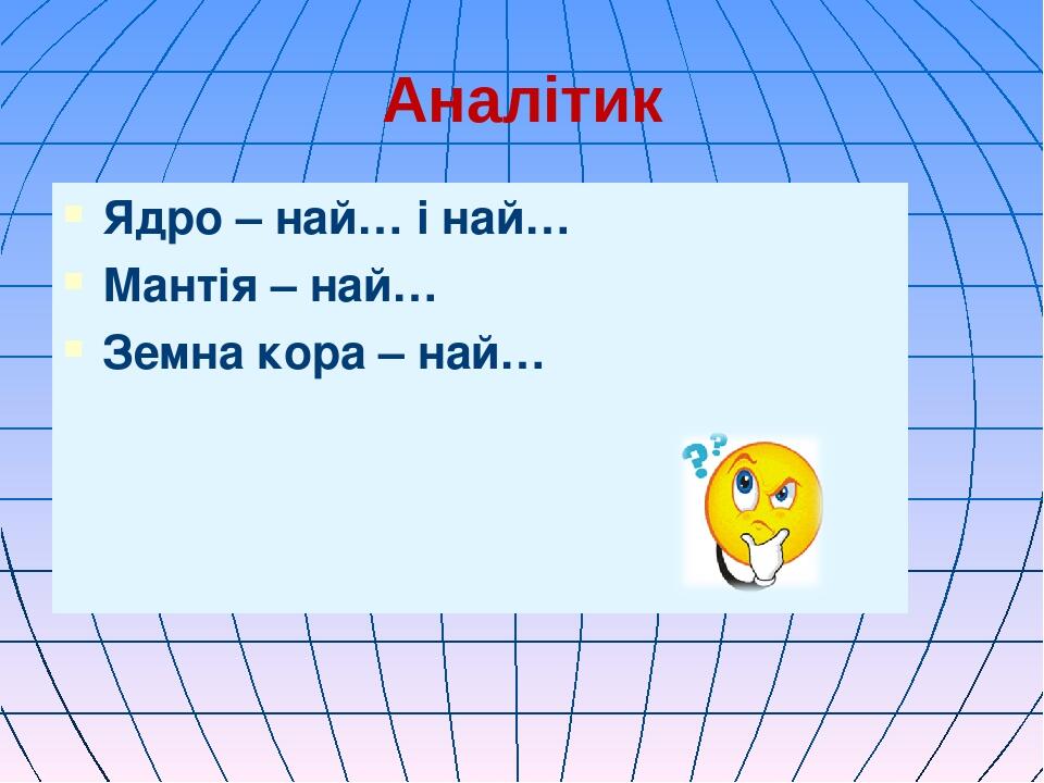 Аналітик Ядро – най… і най… Мантія – най… Земна кора – най…