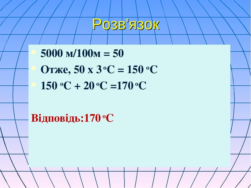Розв'язок 5000 м/100м = 50 Отже, 50 х 3 оС = 150 оС 150 оС + 20 оС =170 оС Відповідь:170 оС