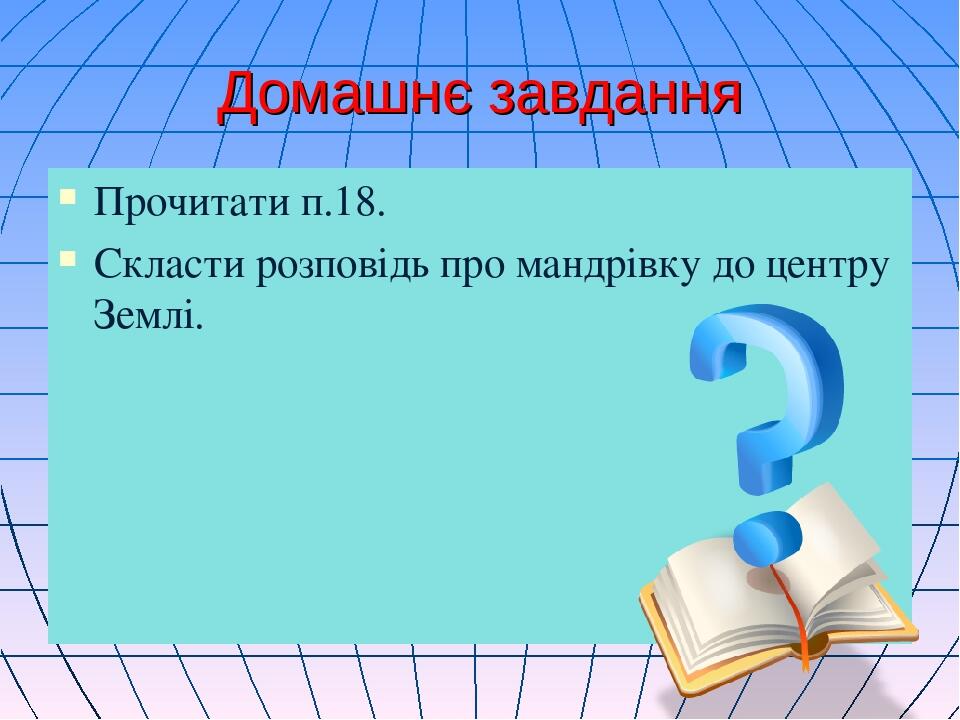 Домашнє завдання Прочитати п.18. Скласти розповідь про мандрівку до центру Землі.