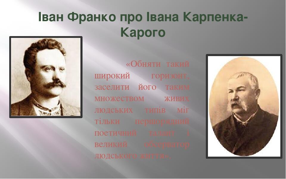 Іван Франко про Івана Карпенка-Карого «Обняти такий широкий горизонт, заселити його таким множеством живих людських типів міг тільки першорядний по...