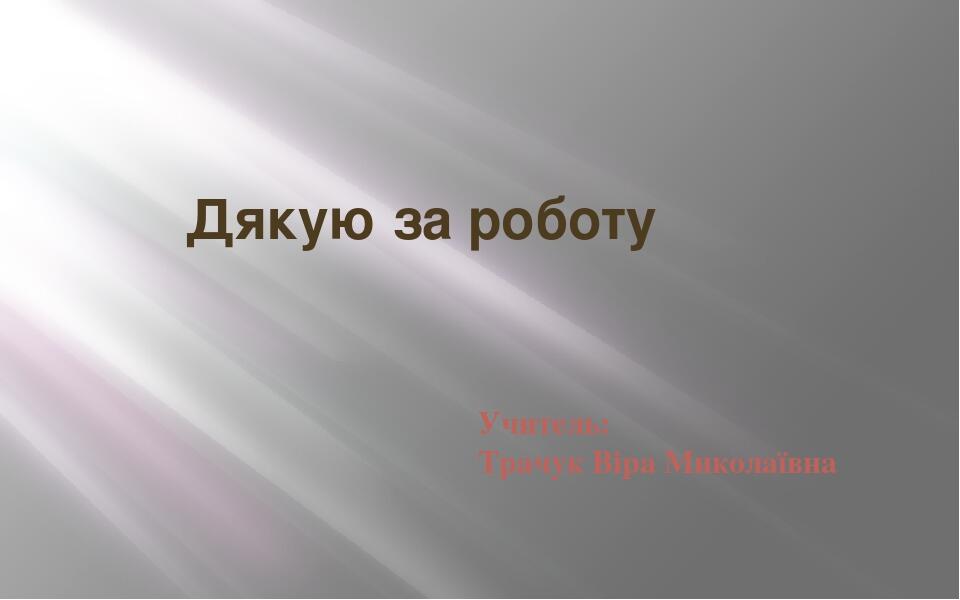 Дякую за роботу Учитель: Трачук Віра Миколаївна