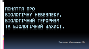 Презентація з біології на тему: "Поняття про біологічну небезпеку, біологічний тероризм та біологічний захист. "