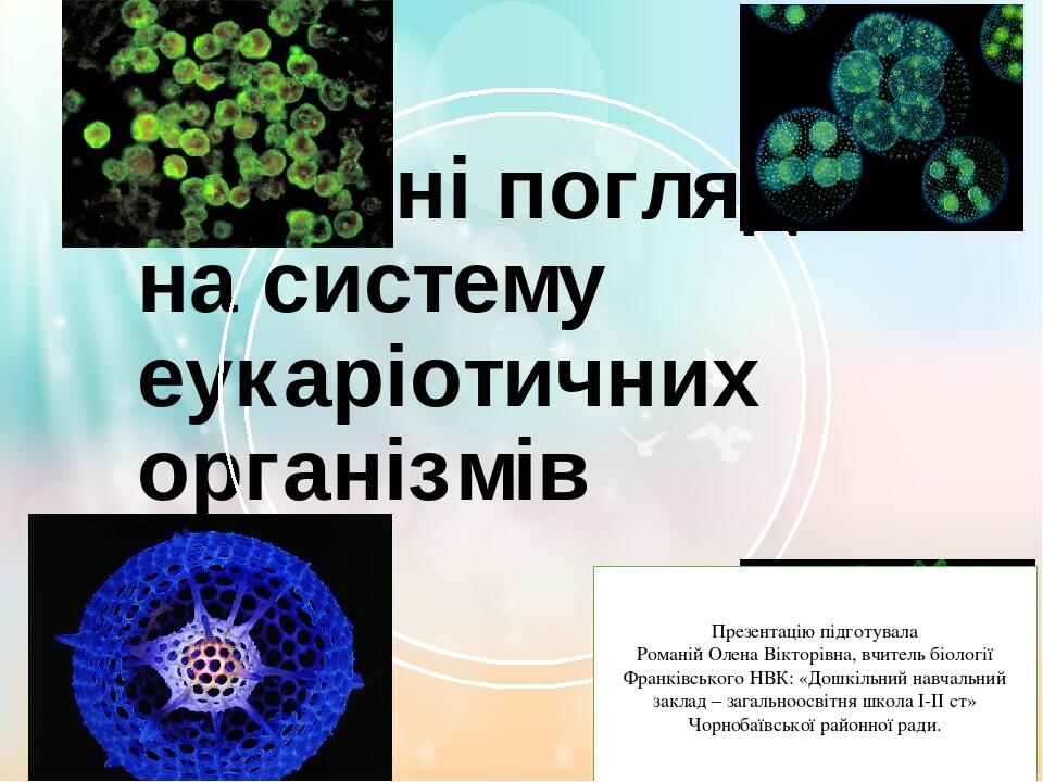Сучасні погляди на систему еукаріотичних організмів Презентацію підготувала Романій Олена Вікторівна, вчитель біології Франківського НВК: «Дошкільн...