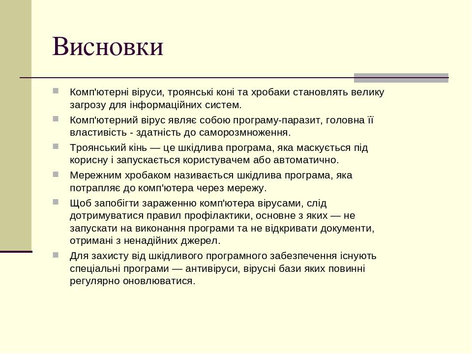 Висновки Комп'ютерні віруси, троянські коні та хробаки становлять велику загрозу для інформаційних систем. Комп'ютерний вірус являє собою програму-...