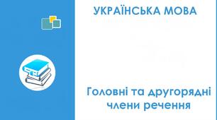 ГОЛОВНІ ТА ДРУГОРЯДНІ ЧЛЕНИ РЕЧЕННЯ