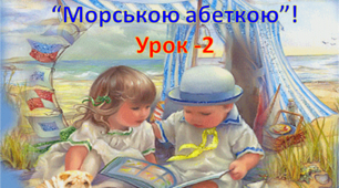 Презентація-урок 2 "Вивчаємо літери за морською абеткою"