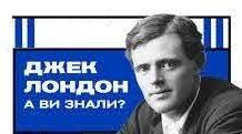 ДЖЕК ЛОНДОН - ЦІКАВІ ФАКТИ З БІОГРАФІЇ.