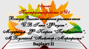 11 клас. Контрольна робота №1Вступ. Золоті сторінки далеких епох. Ґете «Фауст». Модернізм. Кафка «Перевтілення», Булгаков «Майстер і Маргарита». Варіант ІІ