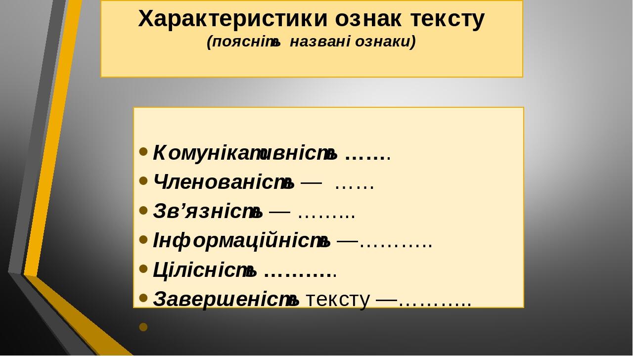 Характеристики ознак тексту (поясніть названі ознаки) Комунікативність ……. Членованість — …… Зв’язність — ……... Інформаційність —……….. Цілісність …...