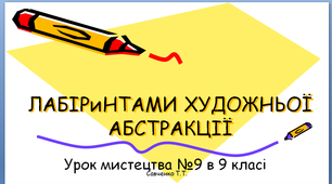 Урок №9 мистецтва в 9 класі "Лабіринтами художньої абстракції"