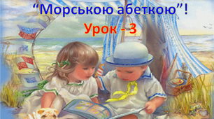 Презентація -урок 3 "Вивчаємо літери за морською абеткою"