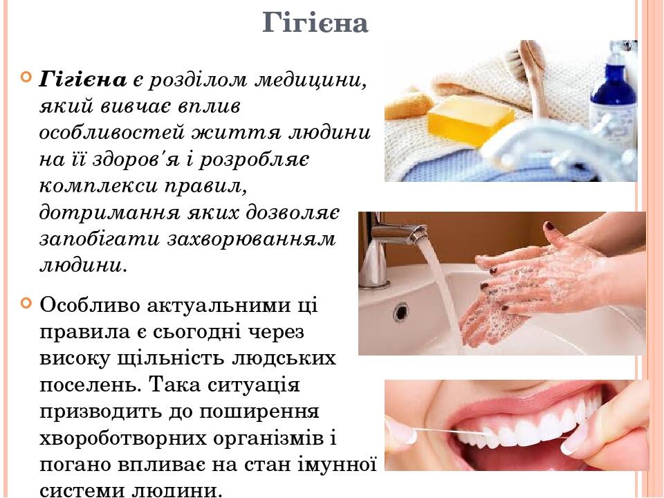 Гігієна Гігієна є розділом медицини, який вивчає вплив особливостей життя людини на її здоров'я і розробляє комплекси правил, дотримання яких дозво...