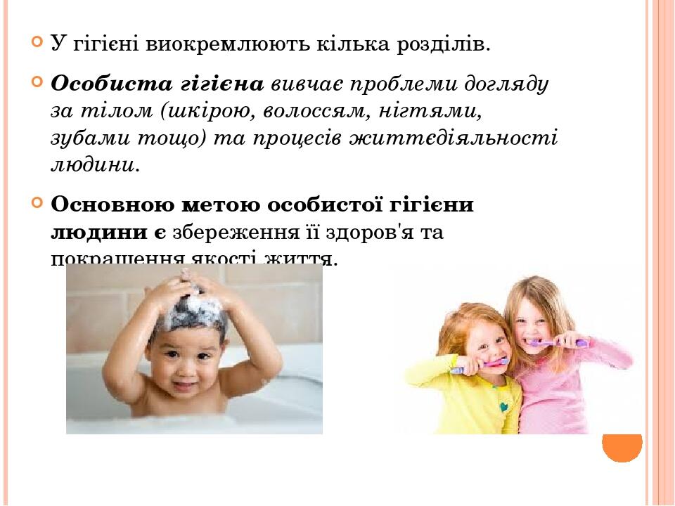 У гігієні виокремлюють кілька розділів. Особиста гігієна вивчає проблеми догляду за тілом (шкірою, волоссям, нігтями, зубами тощо) та процесів житт...